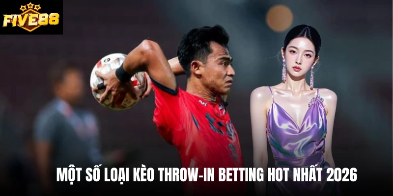 Một số loại kèo throw-in betting hot nhất 2026